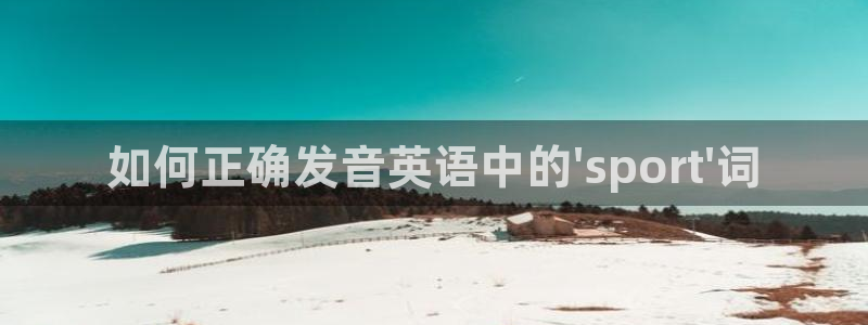 MK体育官网下载招商电话号码查询是多少:如何正确发音英语中的