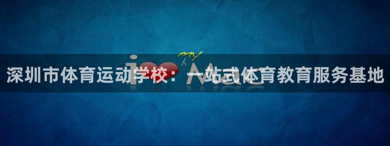 注册MK体育官方正版app:深圳市体育运动学校:一站式体育教