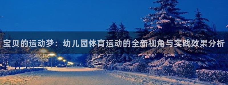 MK体育官方正版app娱乐代理怎么样:宝贝的运动梦:幼儿园体